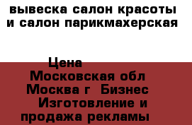 вывеска салон красоты и салон-парикмахерская › Цена ­ 10 000 - Московская обл., Москва г. Бизнес » Изготовление и продажа рекламы   